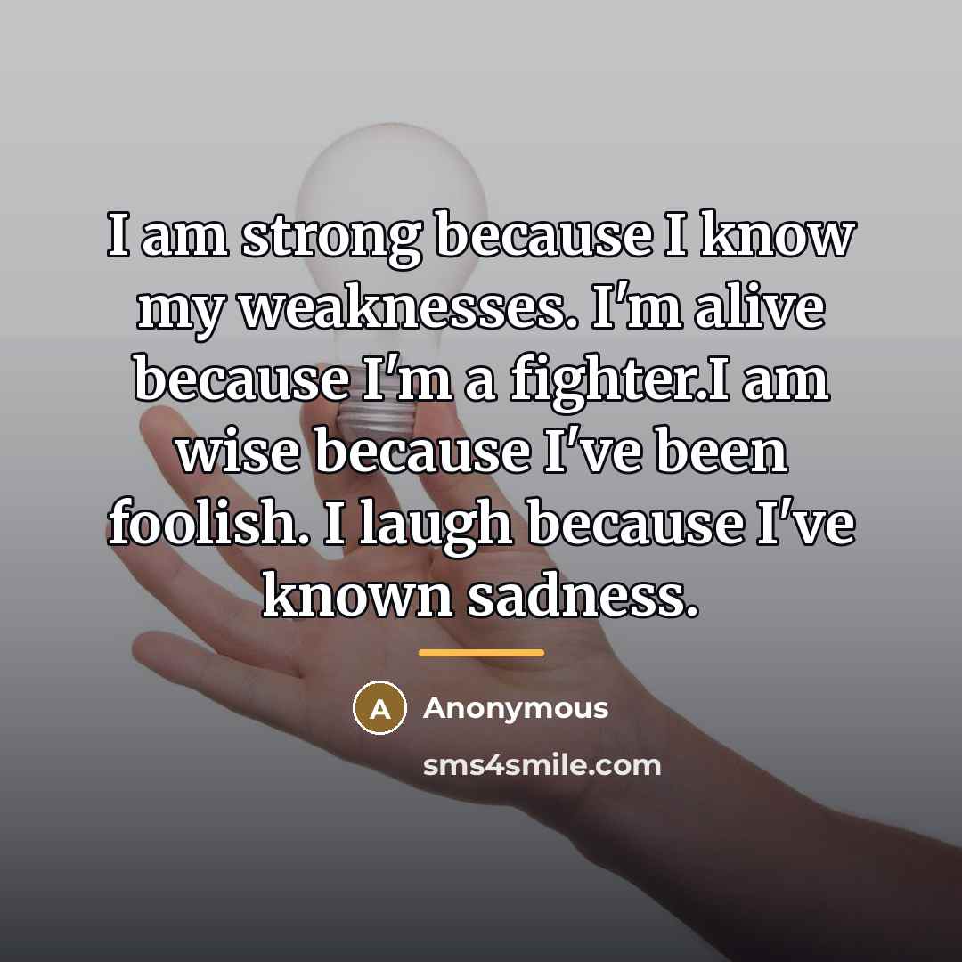 “I am strong because I know my weaknesses. I'm alive…” quote by Anonymous