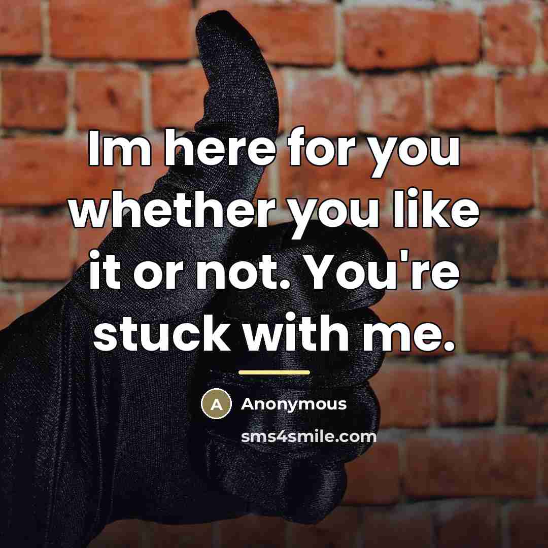 “Im here for you whether you like it or not.…” quote by Anonymous
