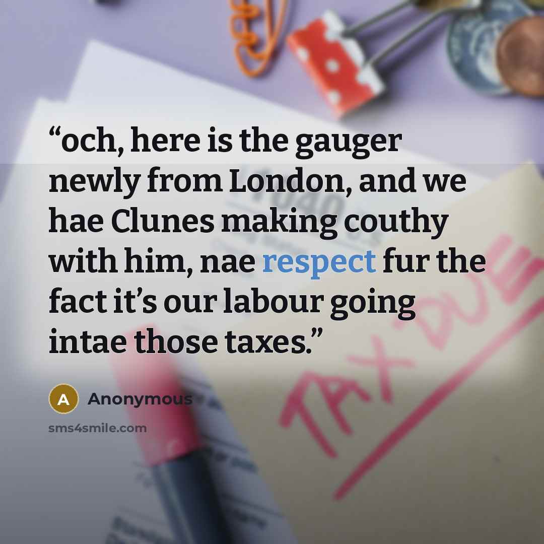 “och, here is the gauger newly from London, and we hae Clunes making couthy with him, nae respect fur the fact it’s our labour going intae those taxes.” quote by Anonymous