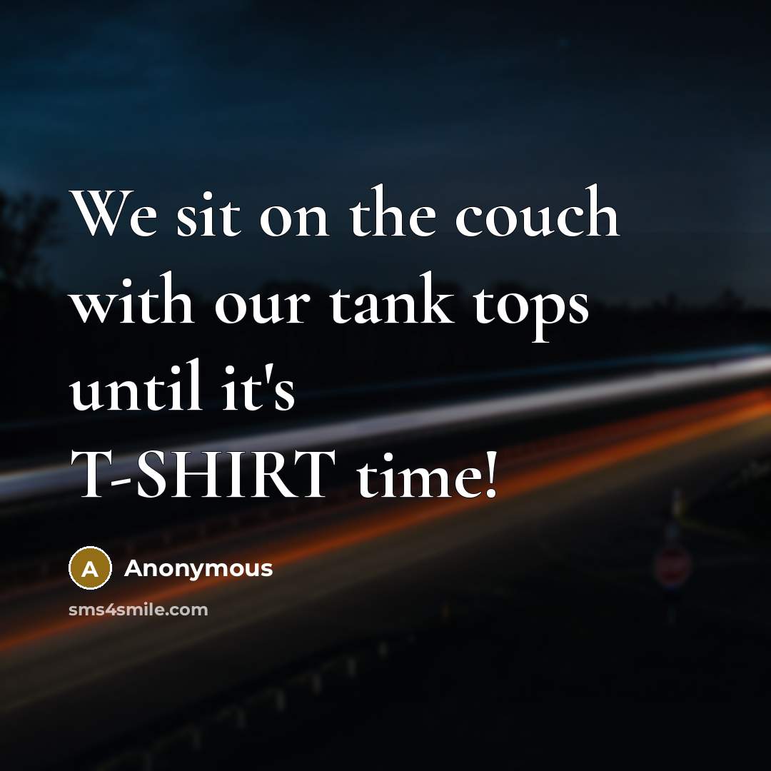“We sit on the couch with our tank tops until it's T-SHIRT time!” quote by Anonymous