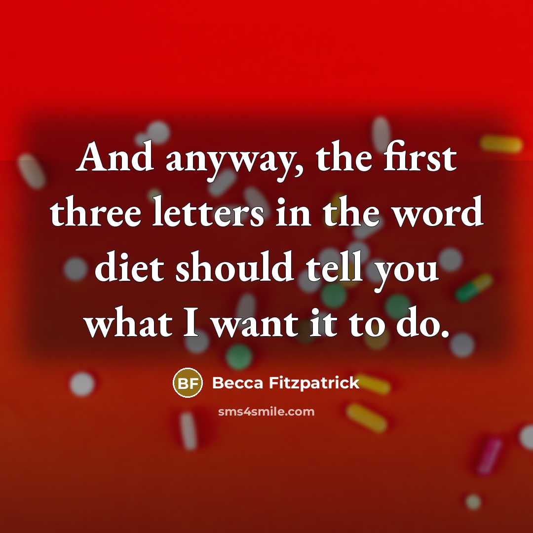 “And anyway, the first three letters in the word diet should tell you what I want it to do.” quote by Becca Fitzpatrick