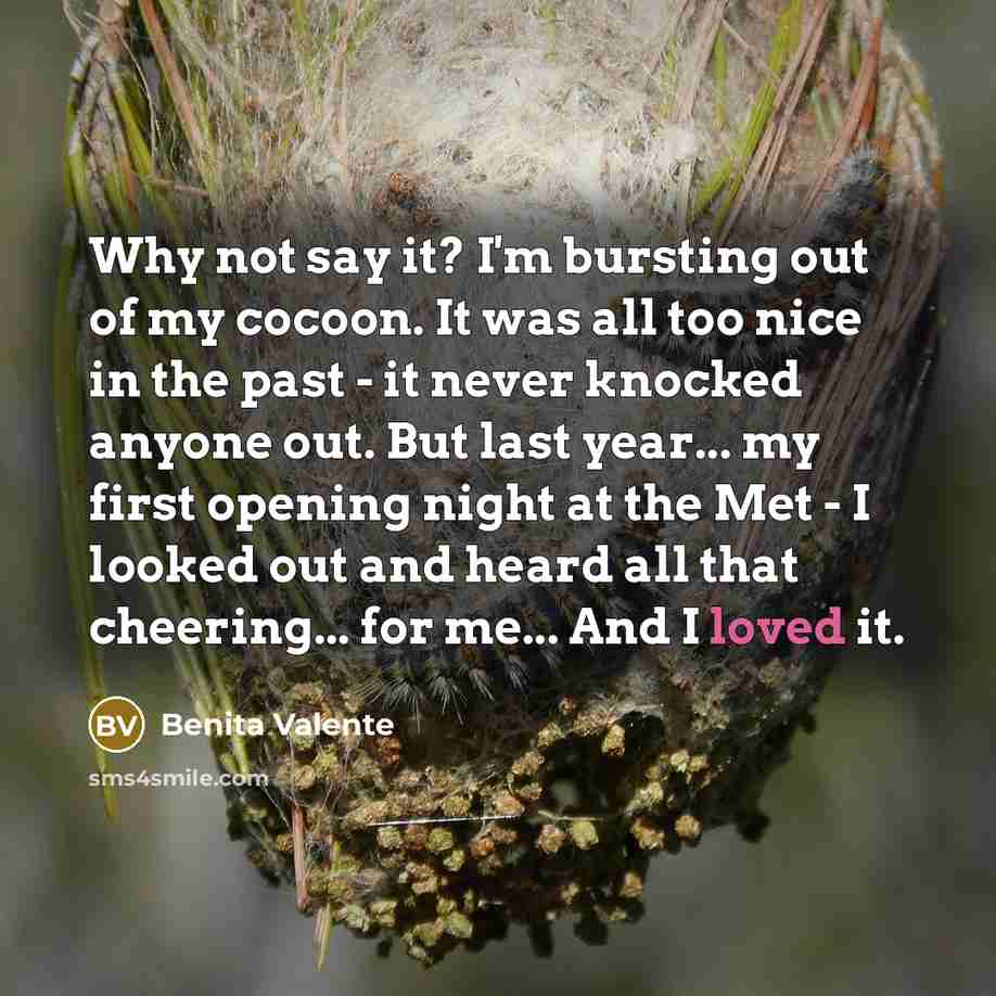 “Why not say it? I'm bursting out of my cocoon.…” quote by Benita Valente