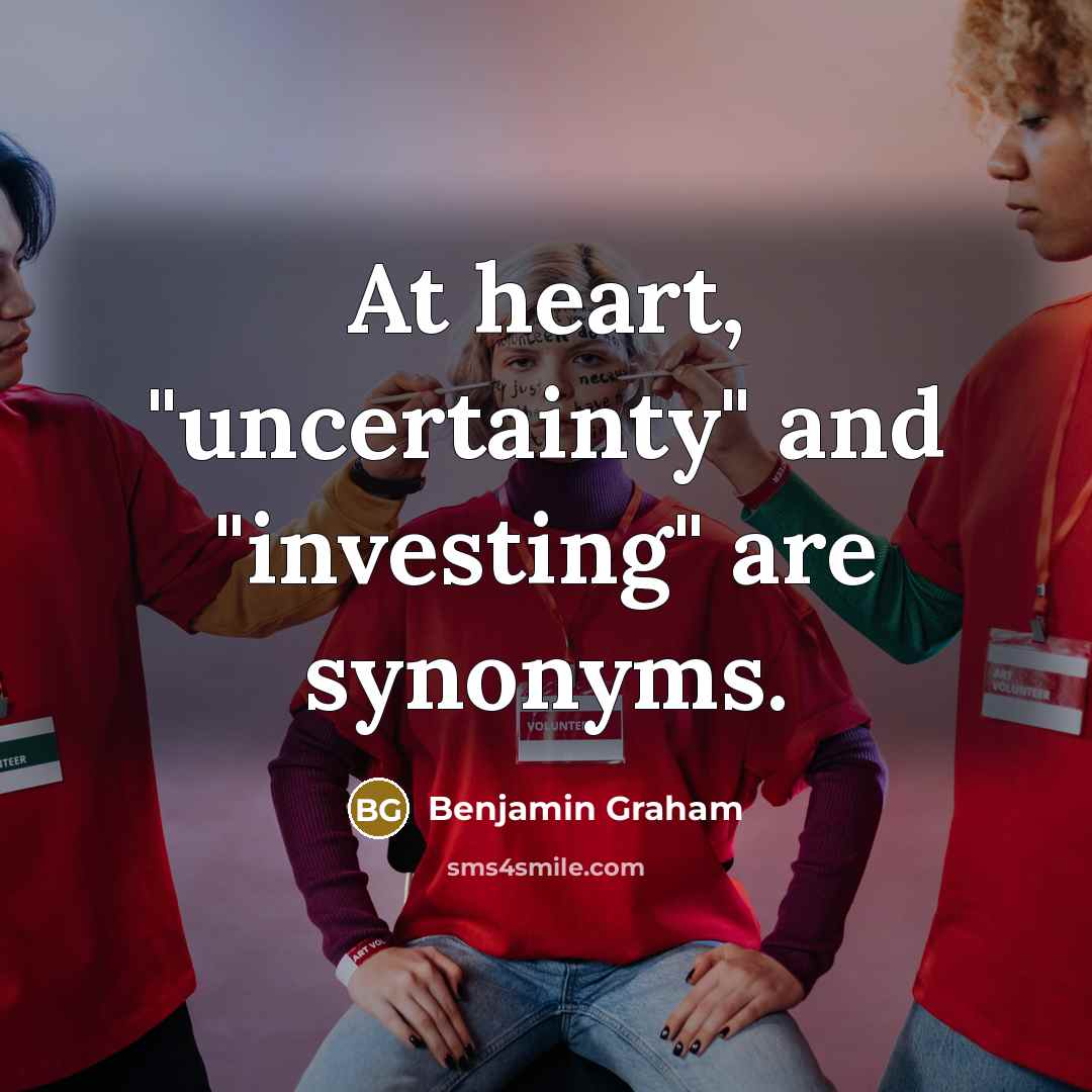“At heart, "uncertainty" and "investing" are synonyms.…” quote by Benjamin Graham