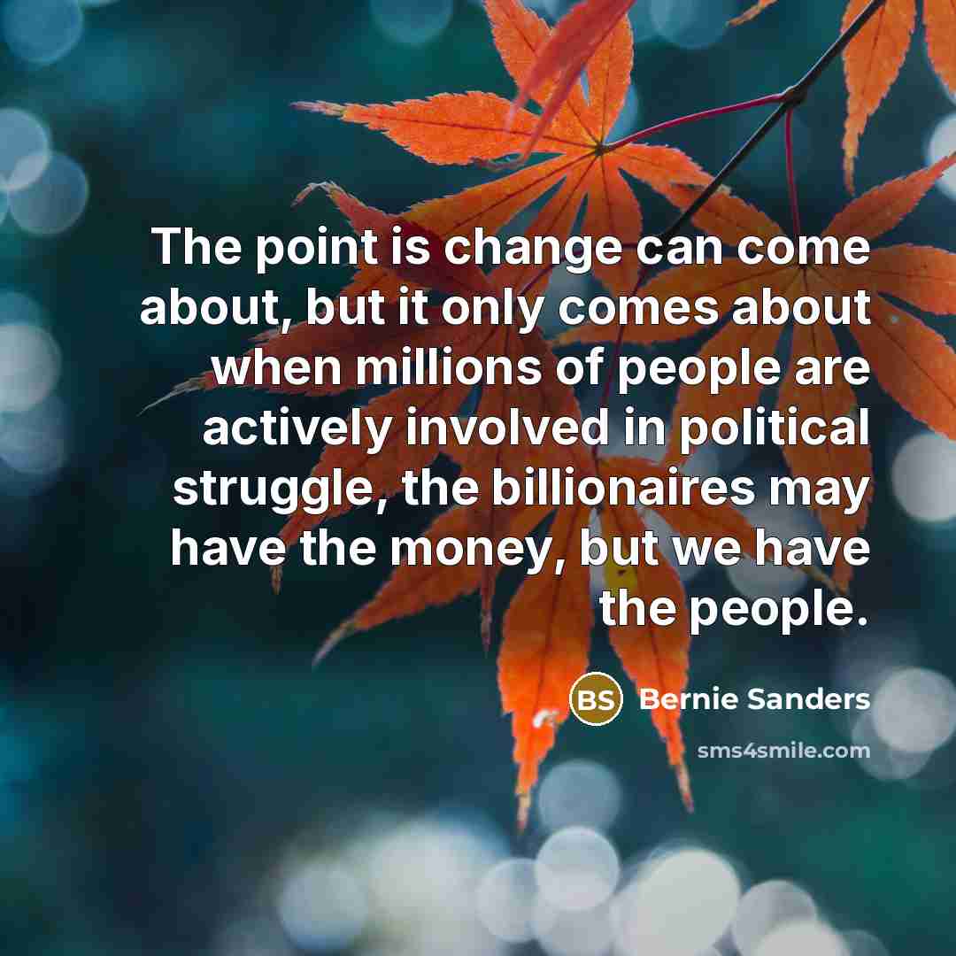 “The point is change can come about, but it only…” quote by Bernie Sanders