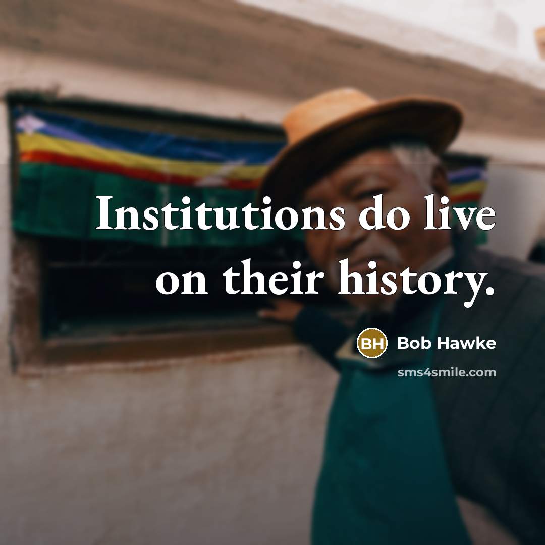 “Institutions do live on their history.…” quote by Bob Hawke