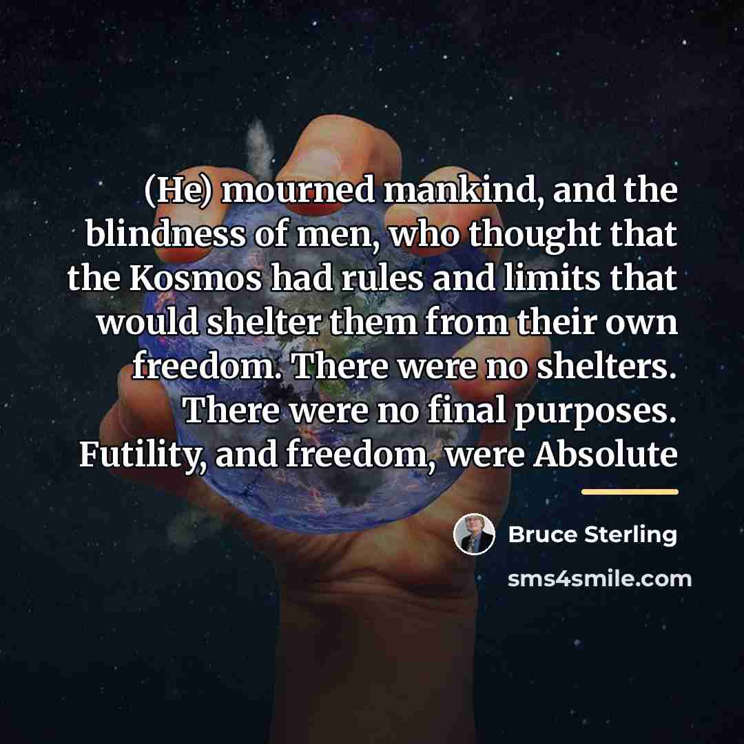 “(He) mourned mankind, and the blindness of men, who thought…” quote by Bruce Sterling