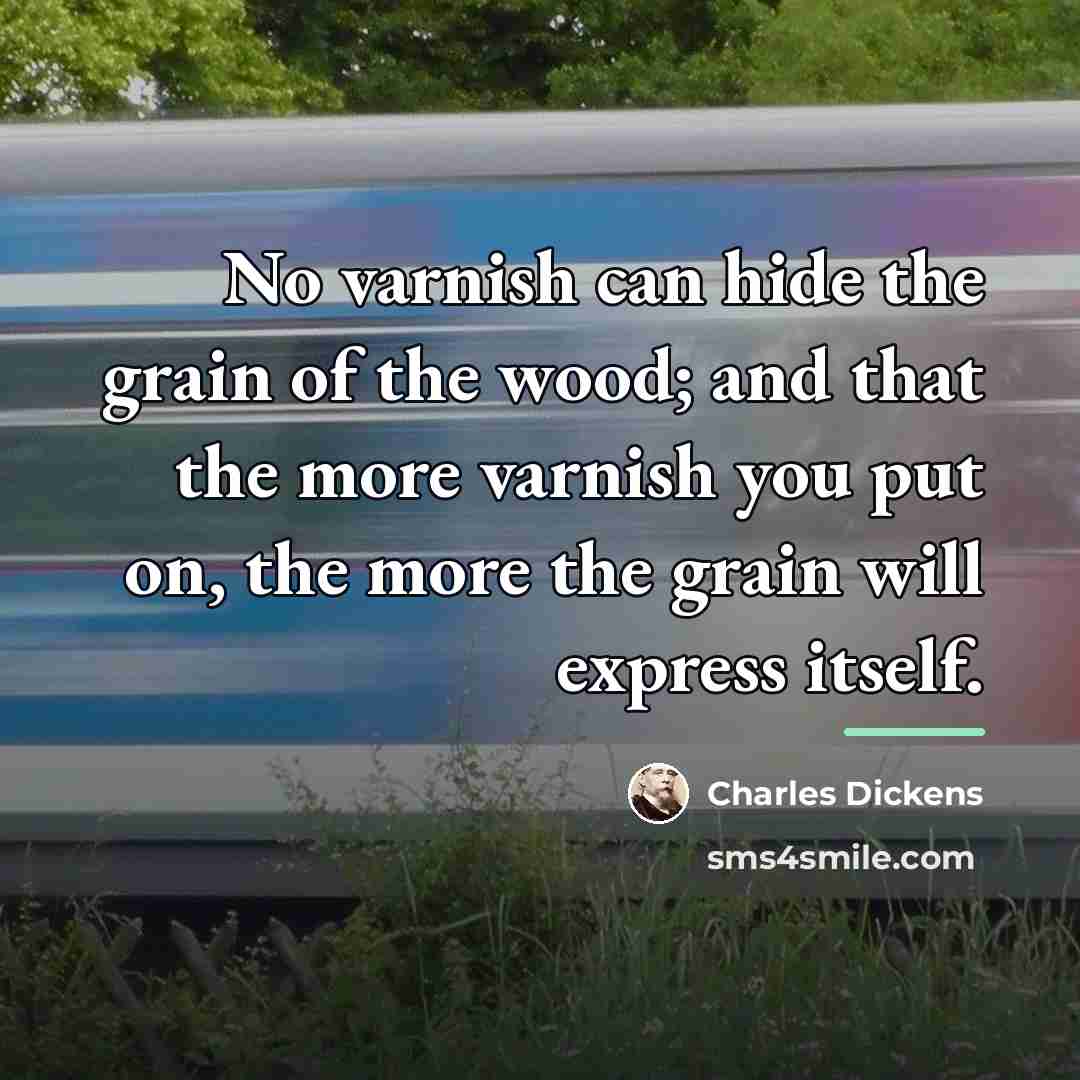 “No varnish can hide the grain of the wood; and…” quote by Charles Dickens