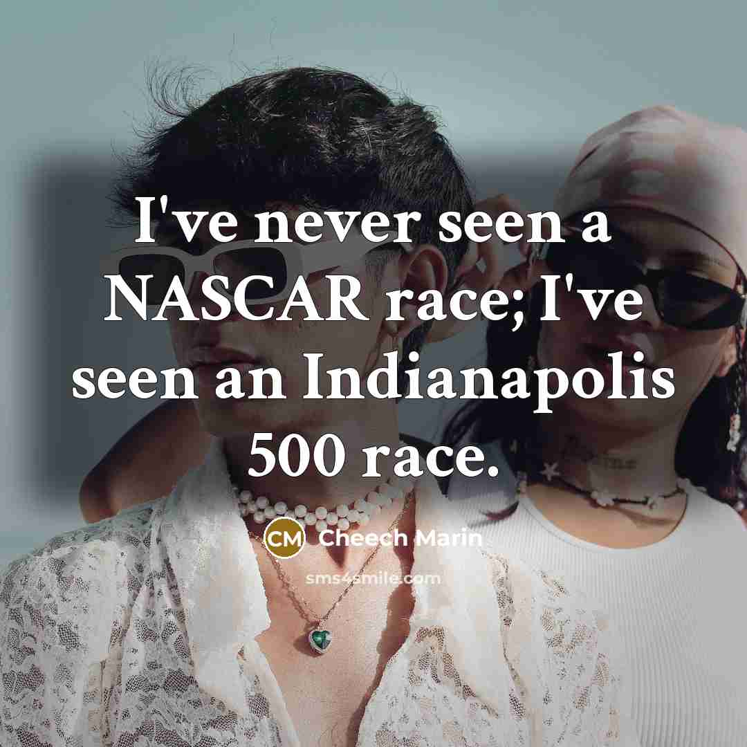 “I've never seen a NASCAR race; I've seen an Indianapolis…” quote by Cheech Marin