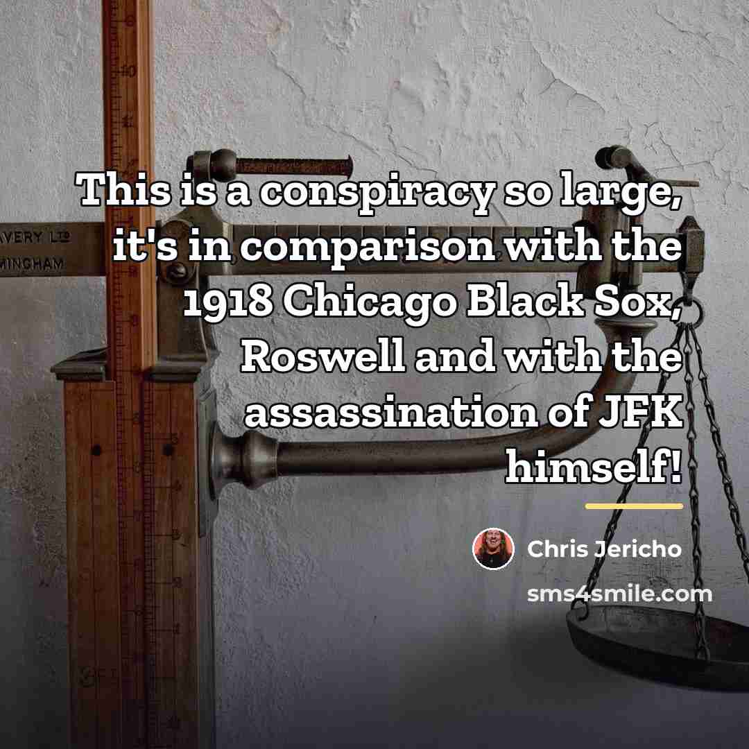 “This is a conspiracy so large, it's in comparison with…” quote by Chris Jericho