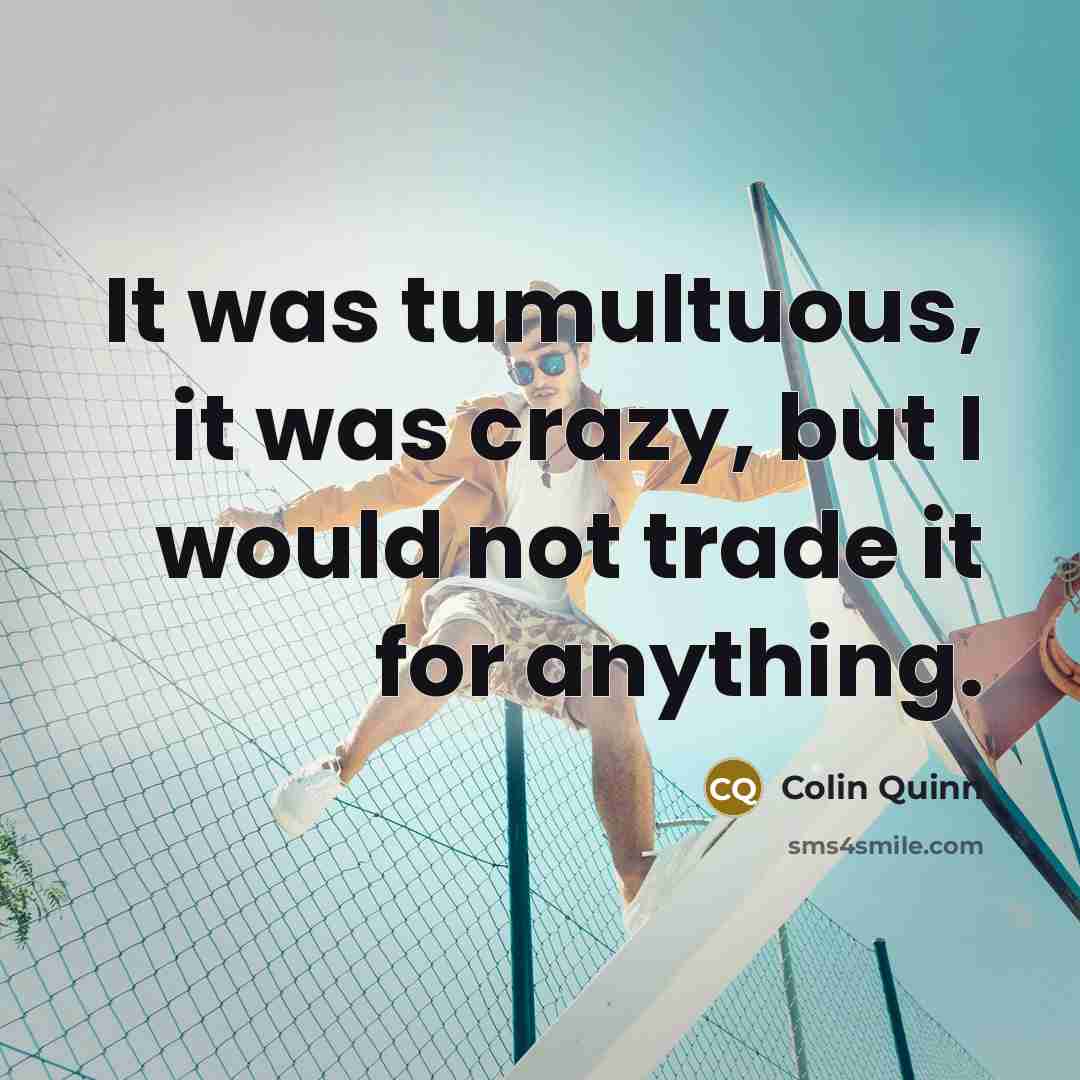 “It was tumultuous, it was crazy, but I would not…” quote by Colin Quinn