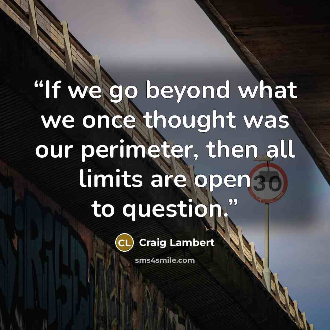 “If we go beyond what we once thought was our perimeter, then all limits are open to question.” quote by Craig Lambert
