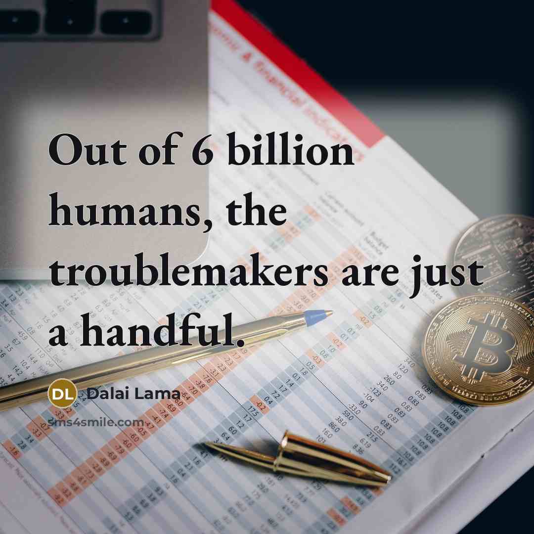 “Out of 6 billion humans, the troublemakers are just a…” quote by Dalai Lama