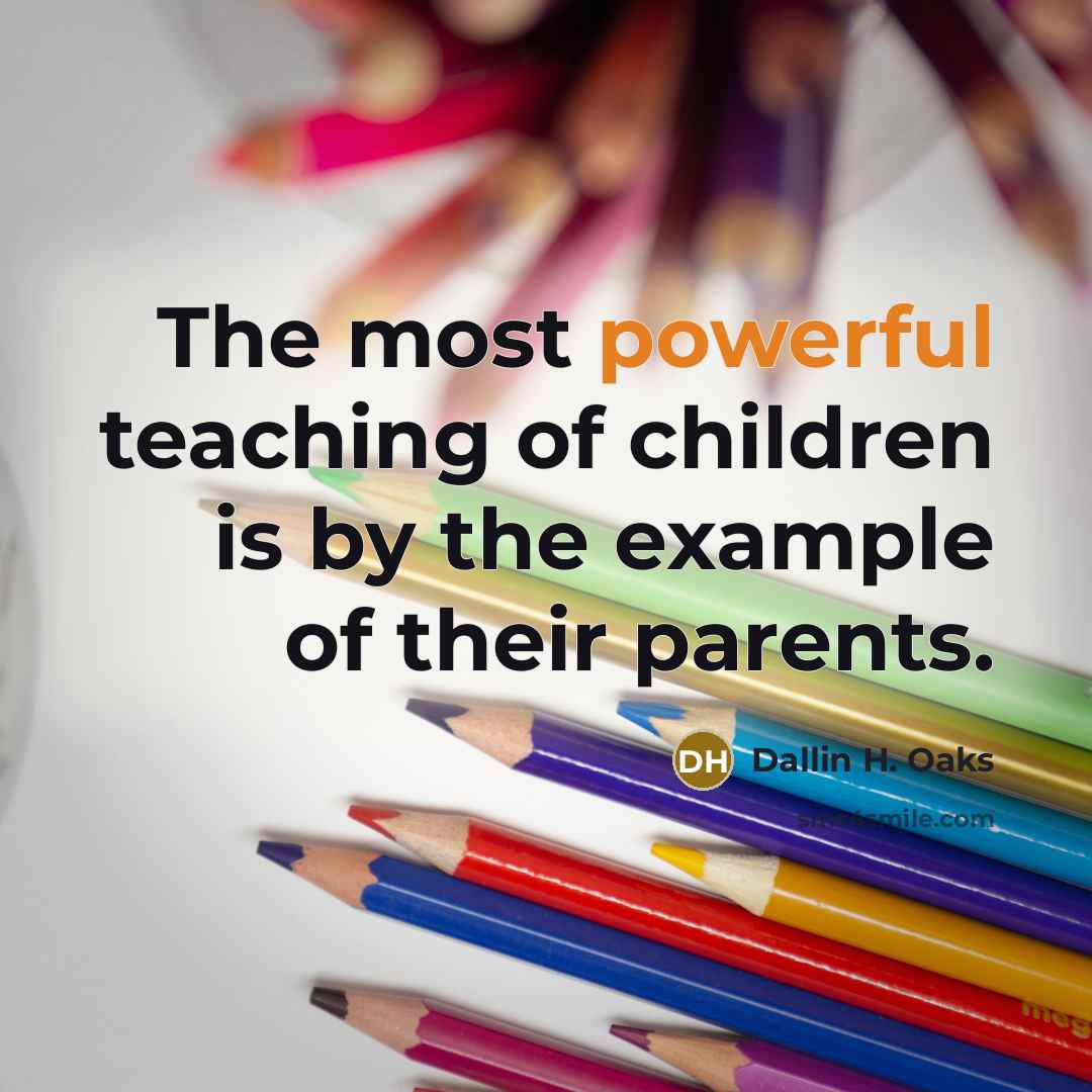 “The most powerful teaching of children is by the example…” quote by Dallin H. Oaks
