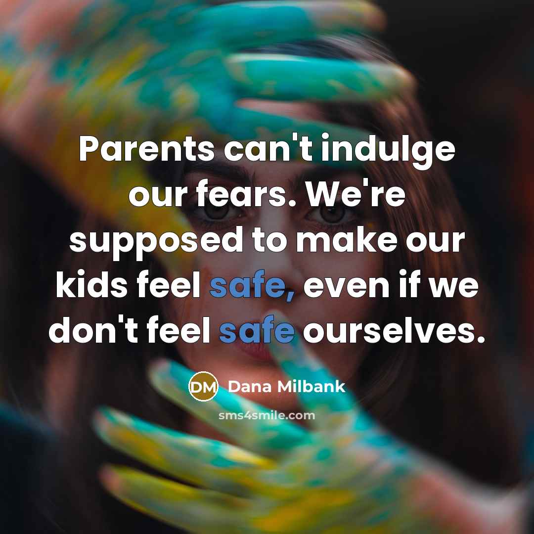“Parents can't indulge our fears. We're supposed to make our…” quote by Dana Milbank
