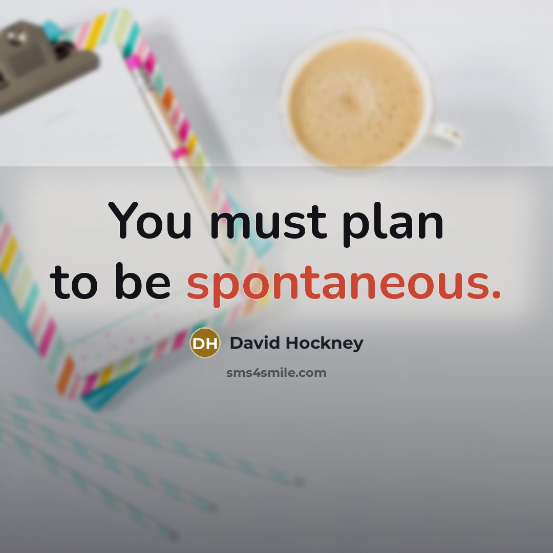 “You must plan to be spontaneous.…” quote by David Hockney