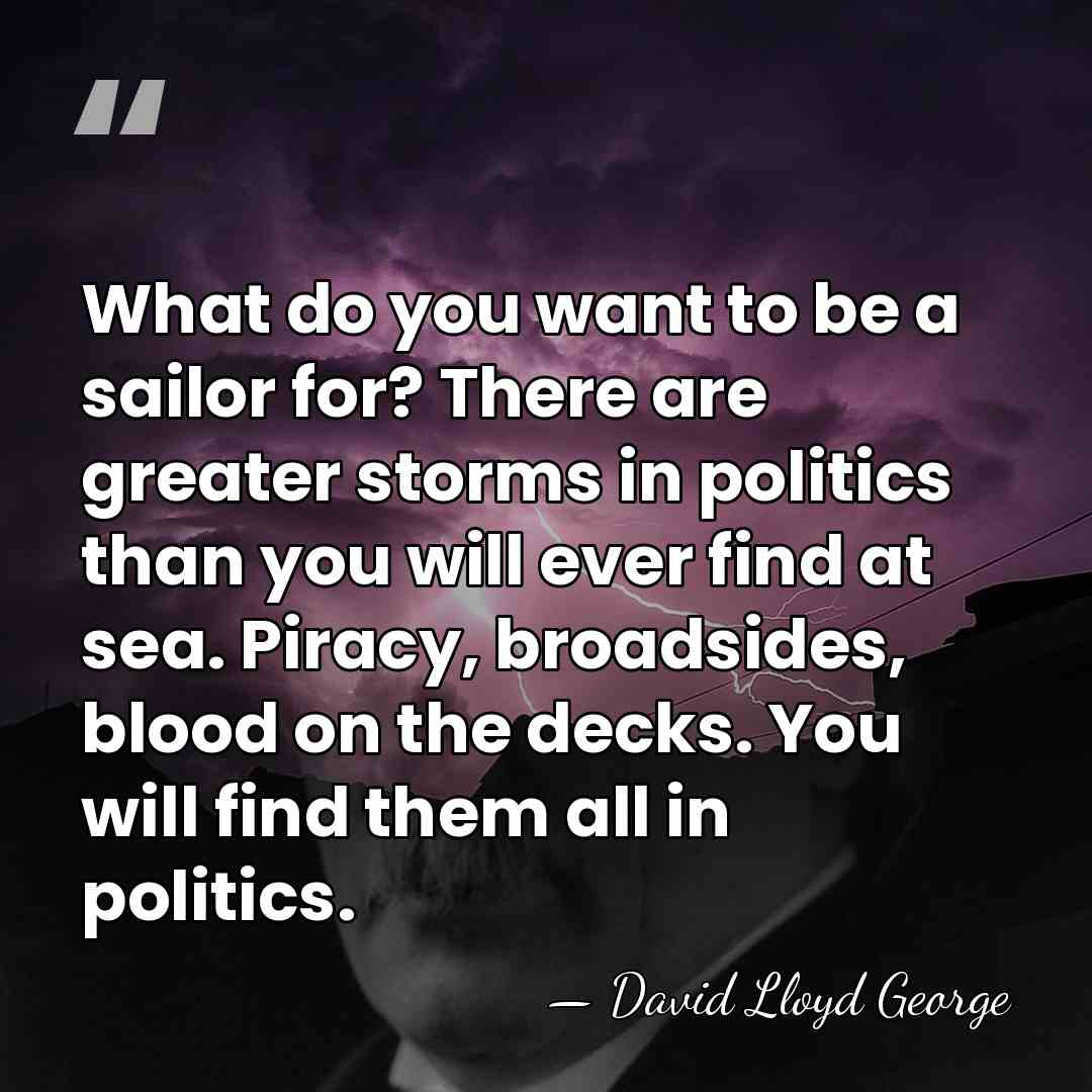 What do you want to be a sailor for? There are greater&hellip; - David Lloyd George