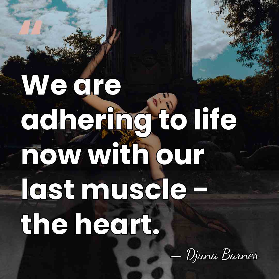 We are adhering to life now with our last muscle - the&hellip; - Djuna Barnes