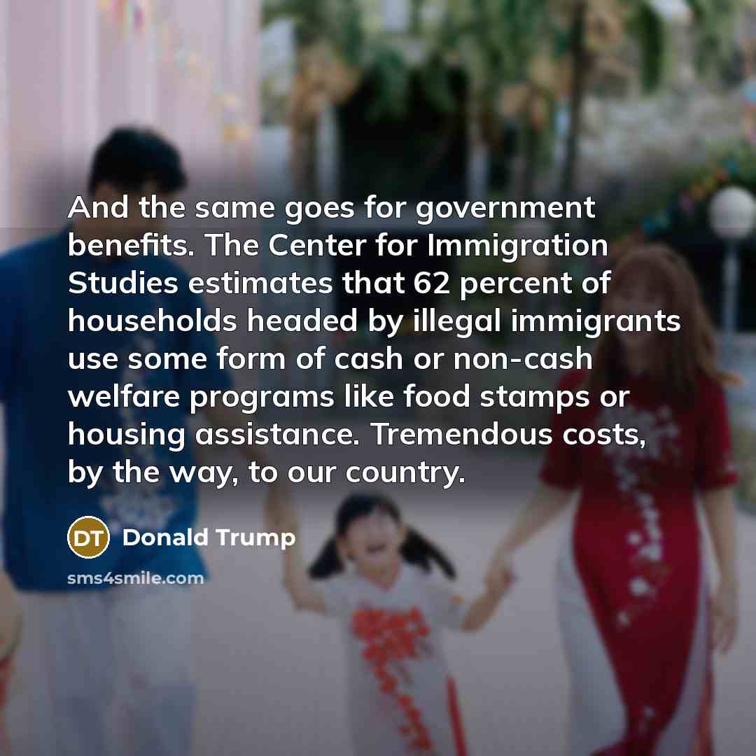 “And the same goes for government benefits. The Center for…” quote by Donald Trump