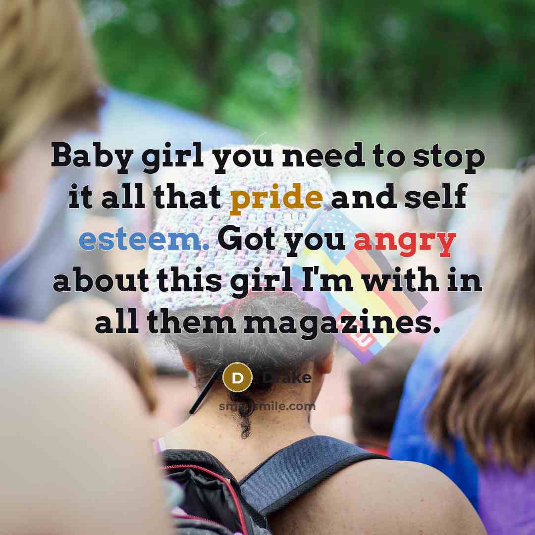 “Baby girl you need to stop it all that pride and self esteem. Got you angry about this girl I'm with in all them magazines.” quote by Drake