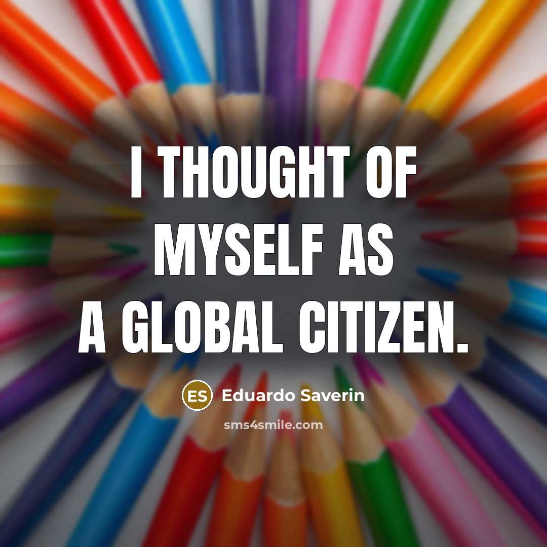 “I thought of myself as a global citizen.…” quote by Eduardo Saverin