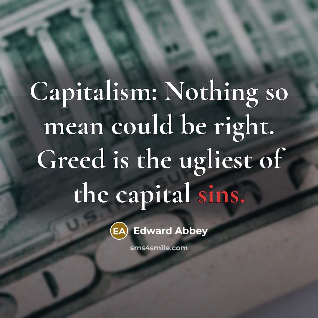 “Capitalism: Nothing so mean could be right. Greed is the…” quote by Edward Abbey