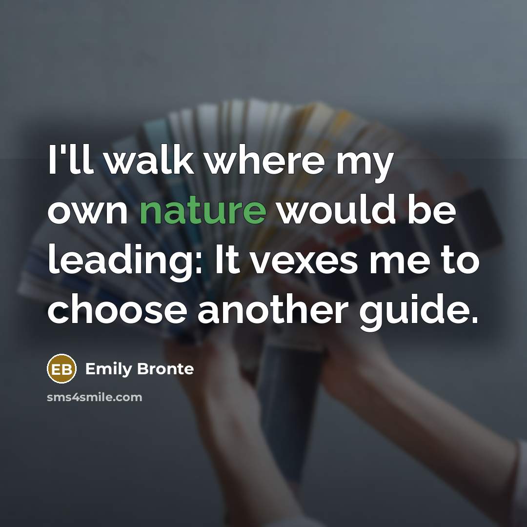 “I'll walk where my own nature would be leading: It vexes me to choose another guide.” quote by Emily Bronte