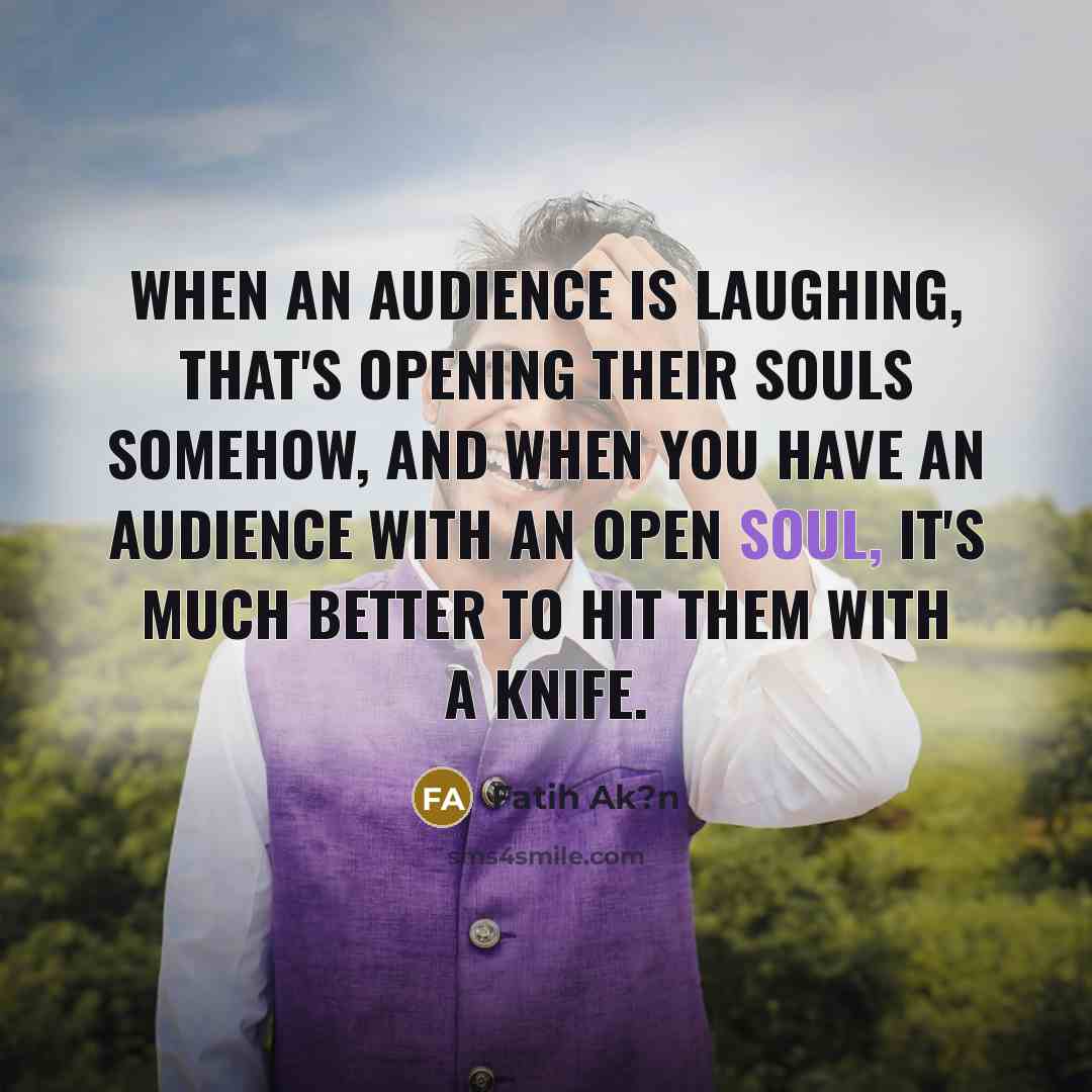 “When an audience is laughing, that's opening their souls somehow,…” quote by Fatih Ak?n