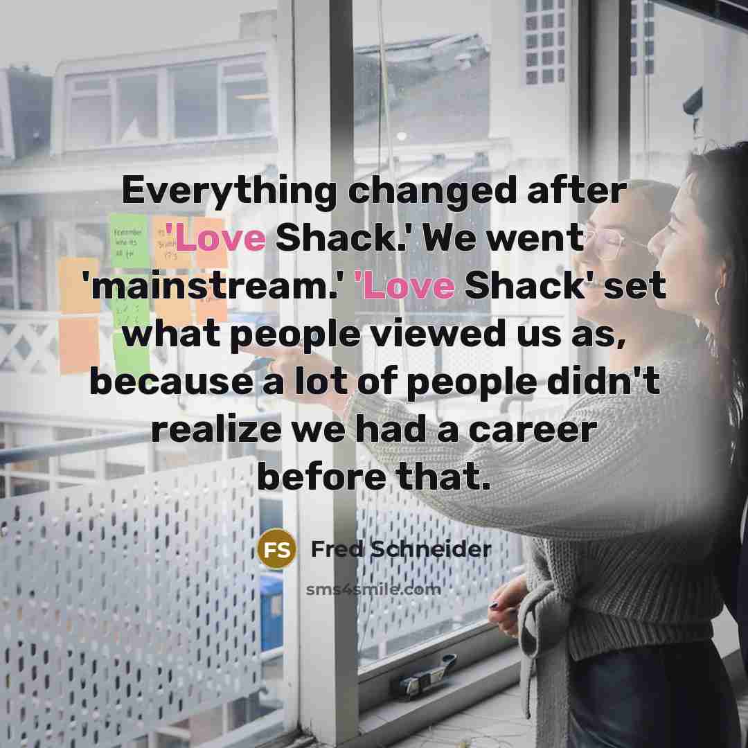 “Everything changed after 'Love Shack.' We went 'mainstream.' 'Love Shack'…” quote by Fred Schneider