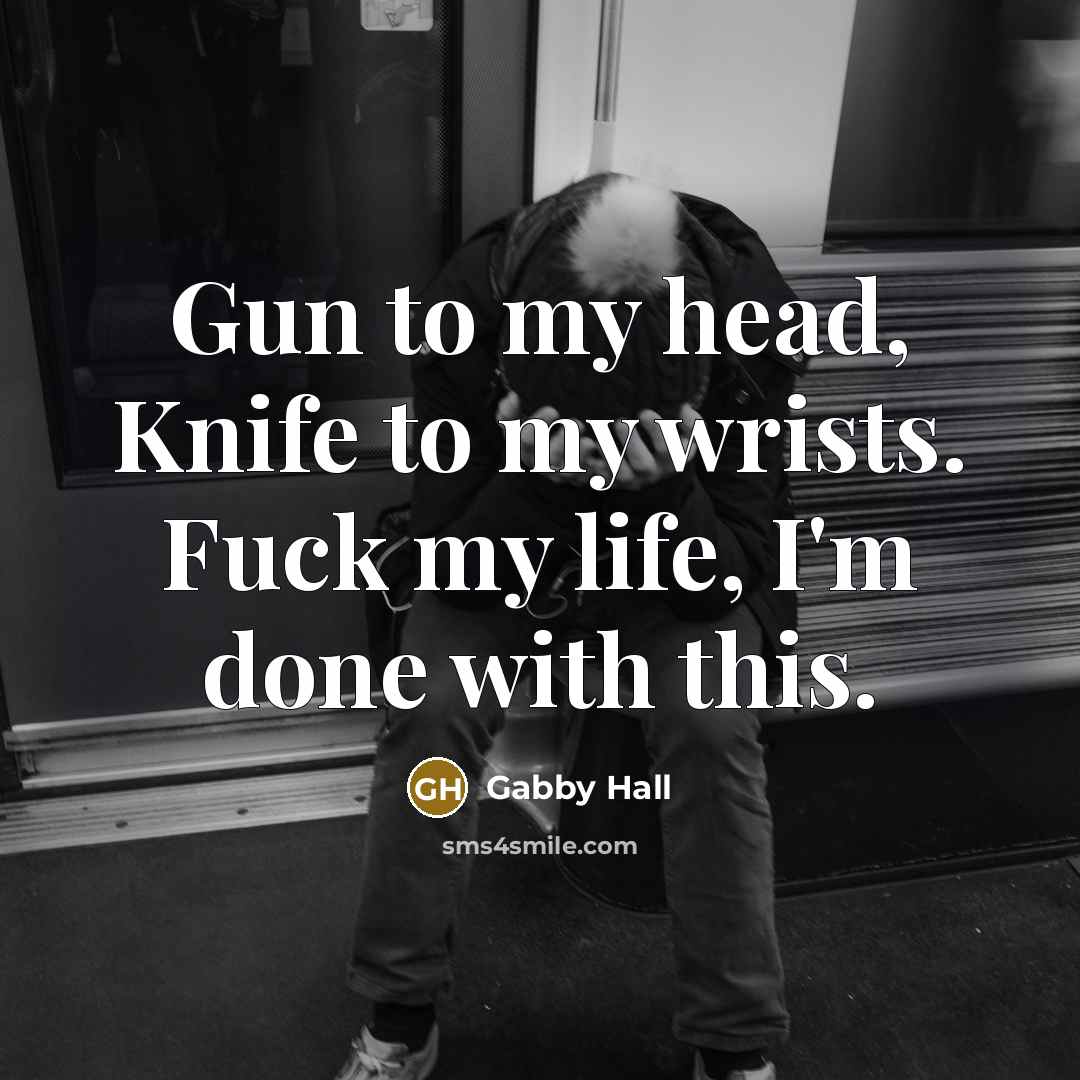 “Gun to my head, Knife to my wrists. Fuck my life, I'm done with this.” quote by Gabby Hall