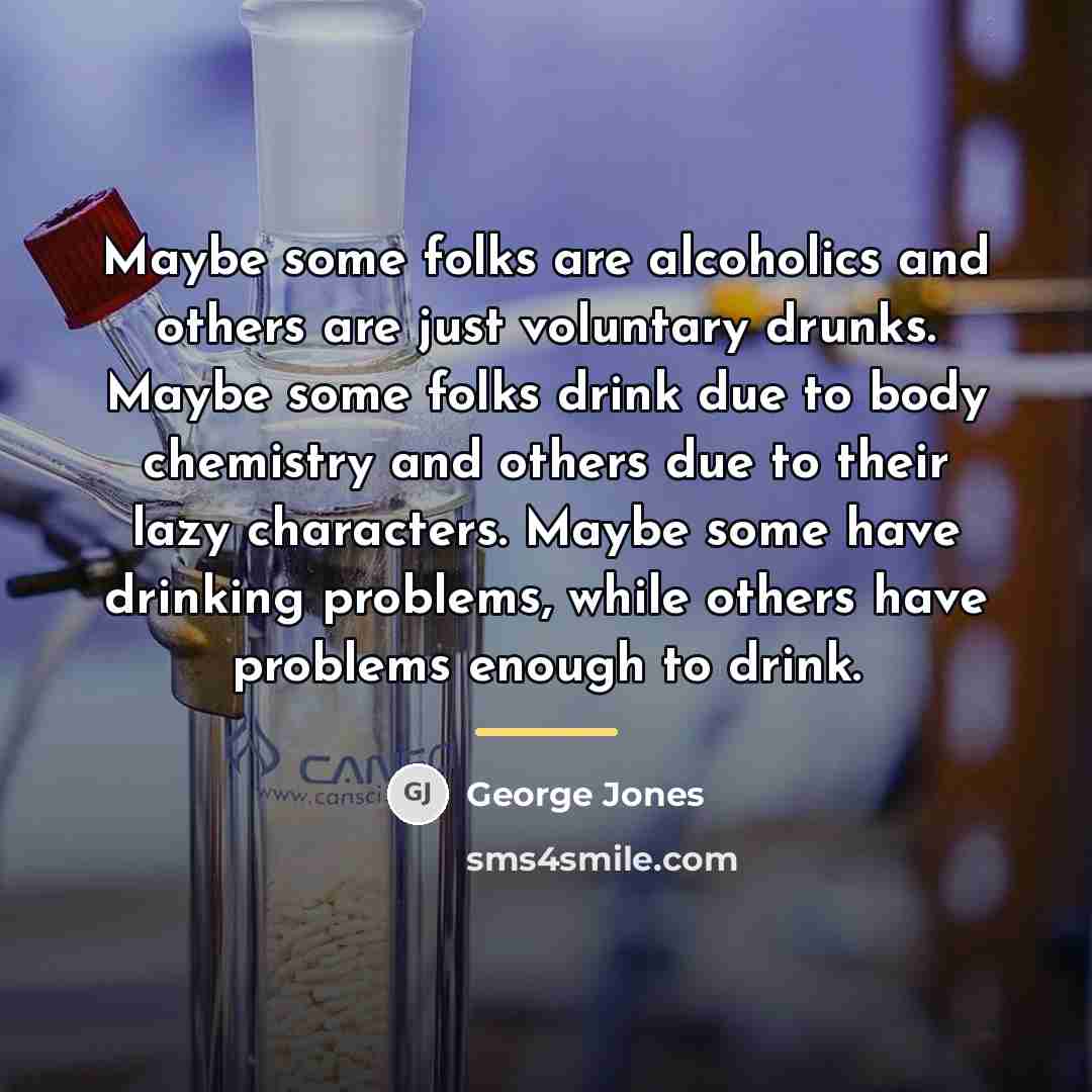 “Maybe some folks are alcoholics and others are just voluntary…” quote by George Jones