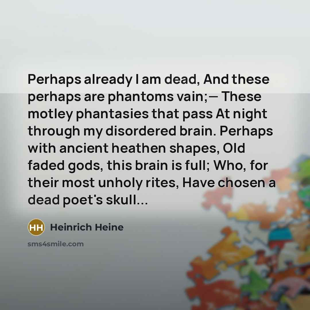 “Perhaps already I am dead, And these perhaps are phantoms…” quote by Heinrich Heine
