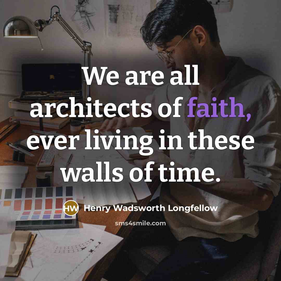 “We are all architects of faith, ever living in these…” quote by Henry Wadsworth Longfellow