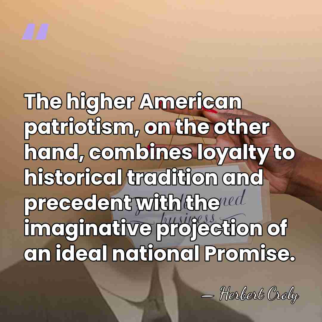 The higher American patriotism, on the other hand, combines loyalty to historical&hellip; - Herbert Croly