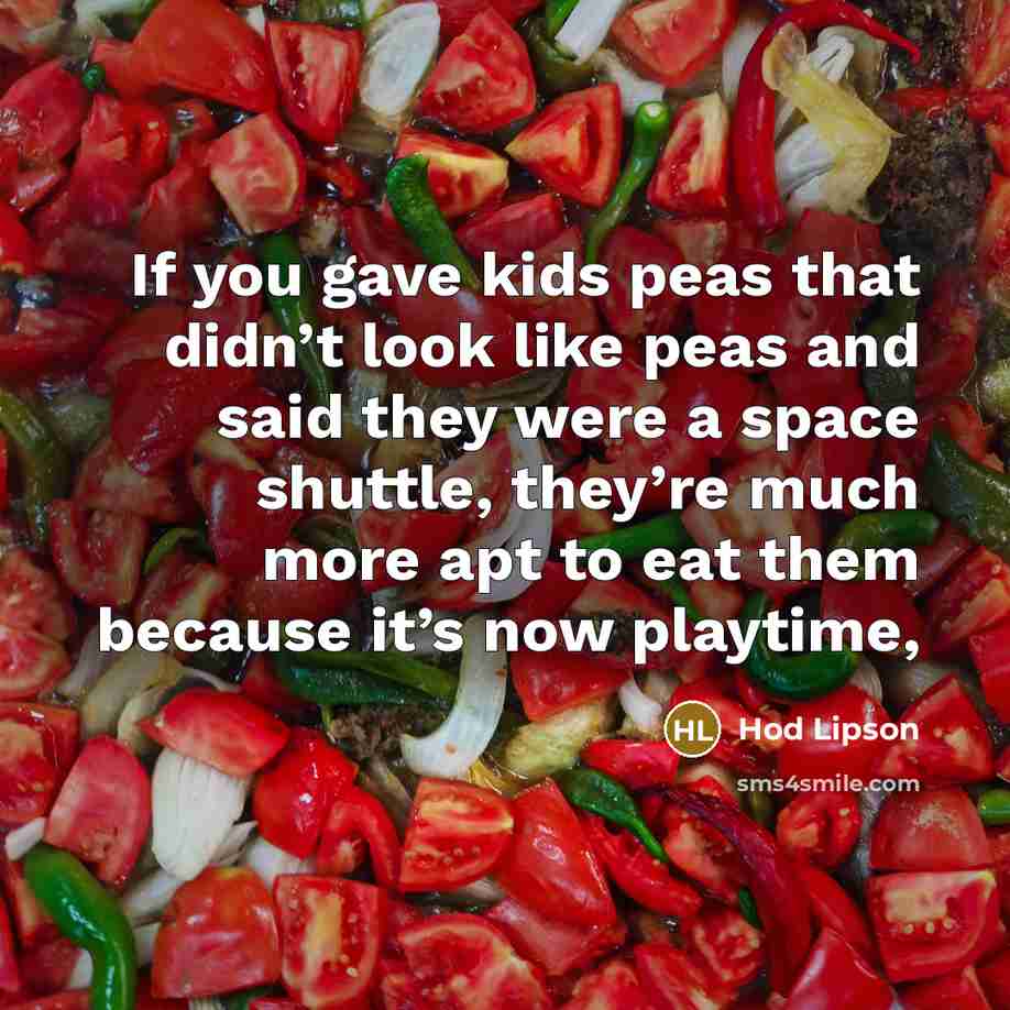 “If you gave kids peas that didn’t look like peas and said they were a space shuttle, they’re much more apt to eat them because it’s now playtime,” quote by Hod Lipson