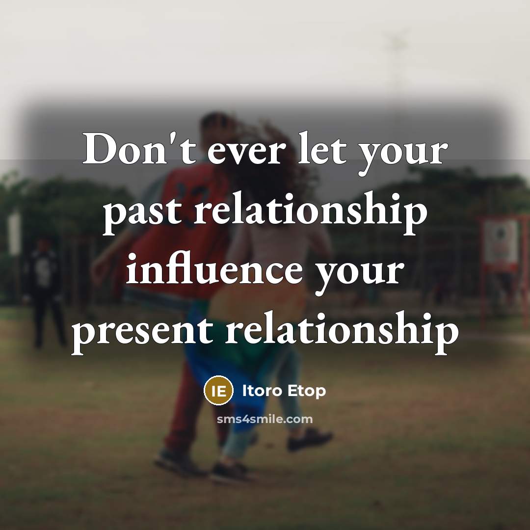 “Don't ever let your past relationship influence your present relationship…” quote by Itoro Etop