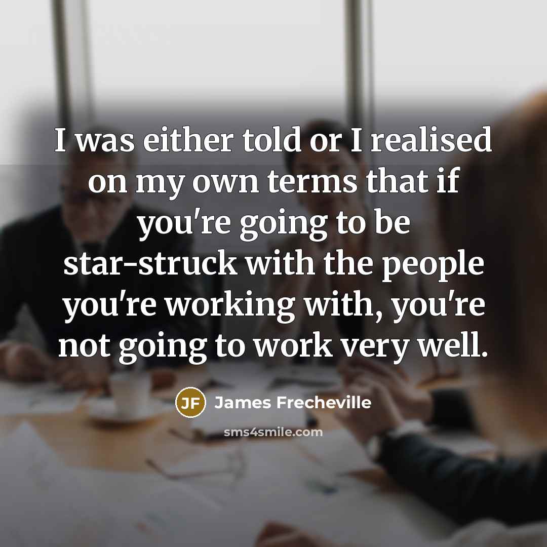 “I was either told or I realised on my own terms that if you're going to be star-struck with the people you're working with, you're not going to work very well.” quote by James Frecheville