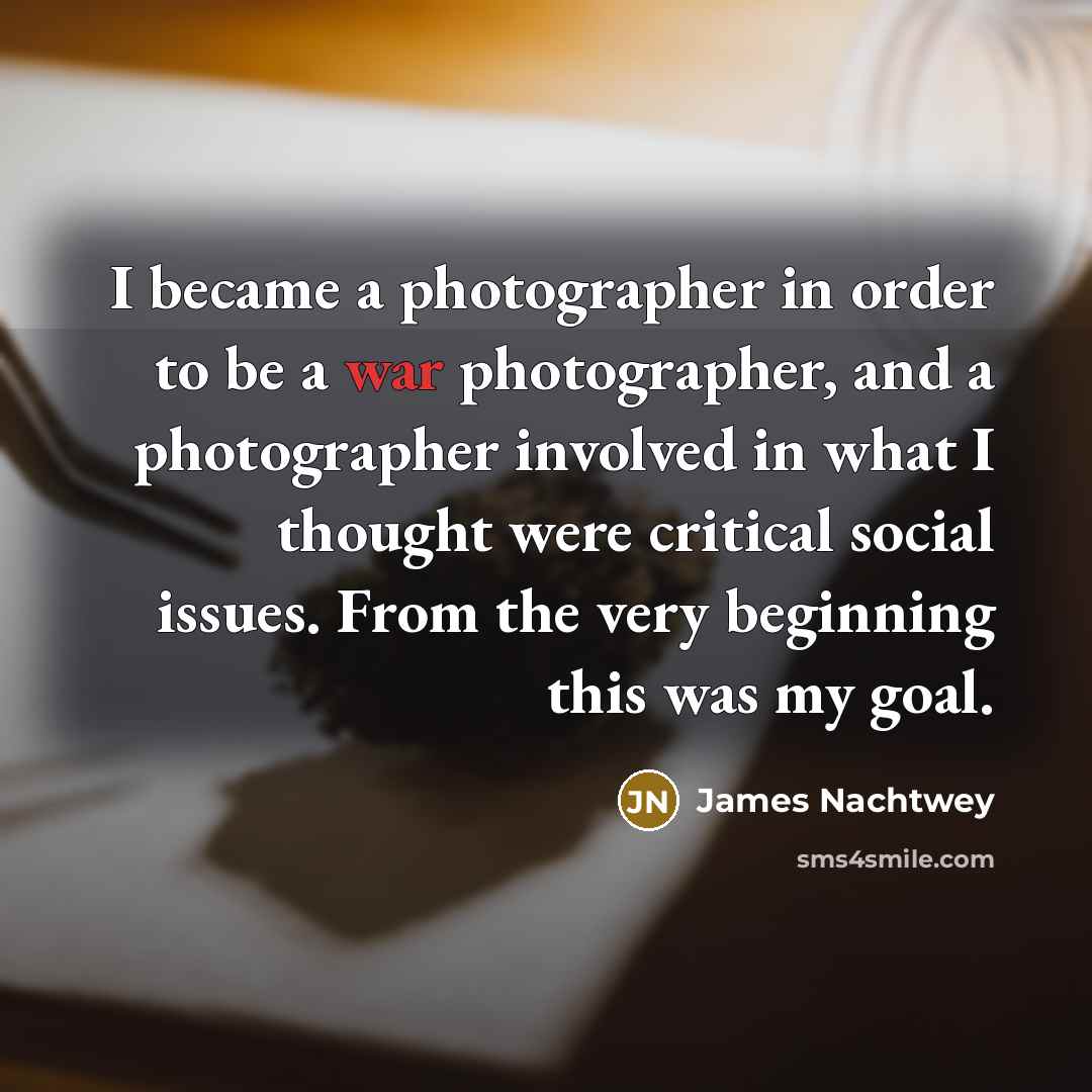 “I became a photographer in order to be a war…” quote by James Nachtwey