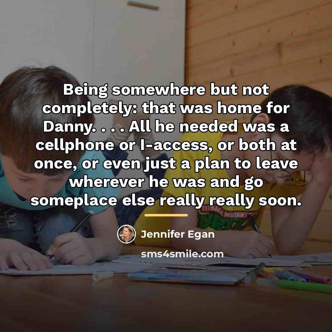 “Being somewhere but not completely: that was home for Danny.…” quote by Jennifer Egan