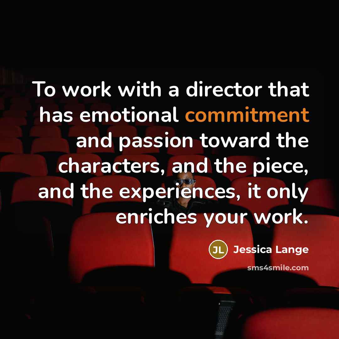 “To work with a director that has emotional commitment and…” quote by Jessica Lange