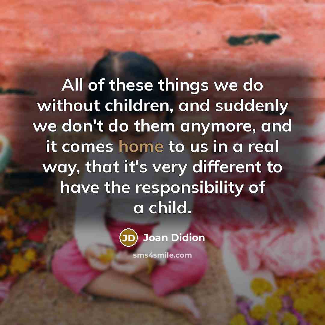 “All of these things we do without children, and suddenly…” quote by Joan Didion