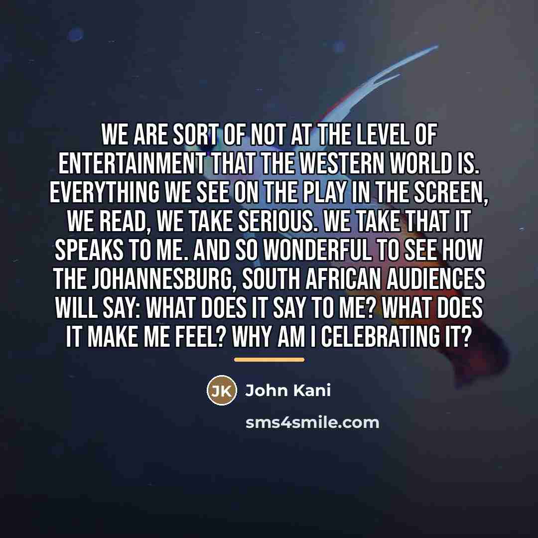 “We are sort of not at the level of entertainment…” quote by John Kani