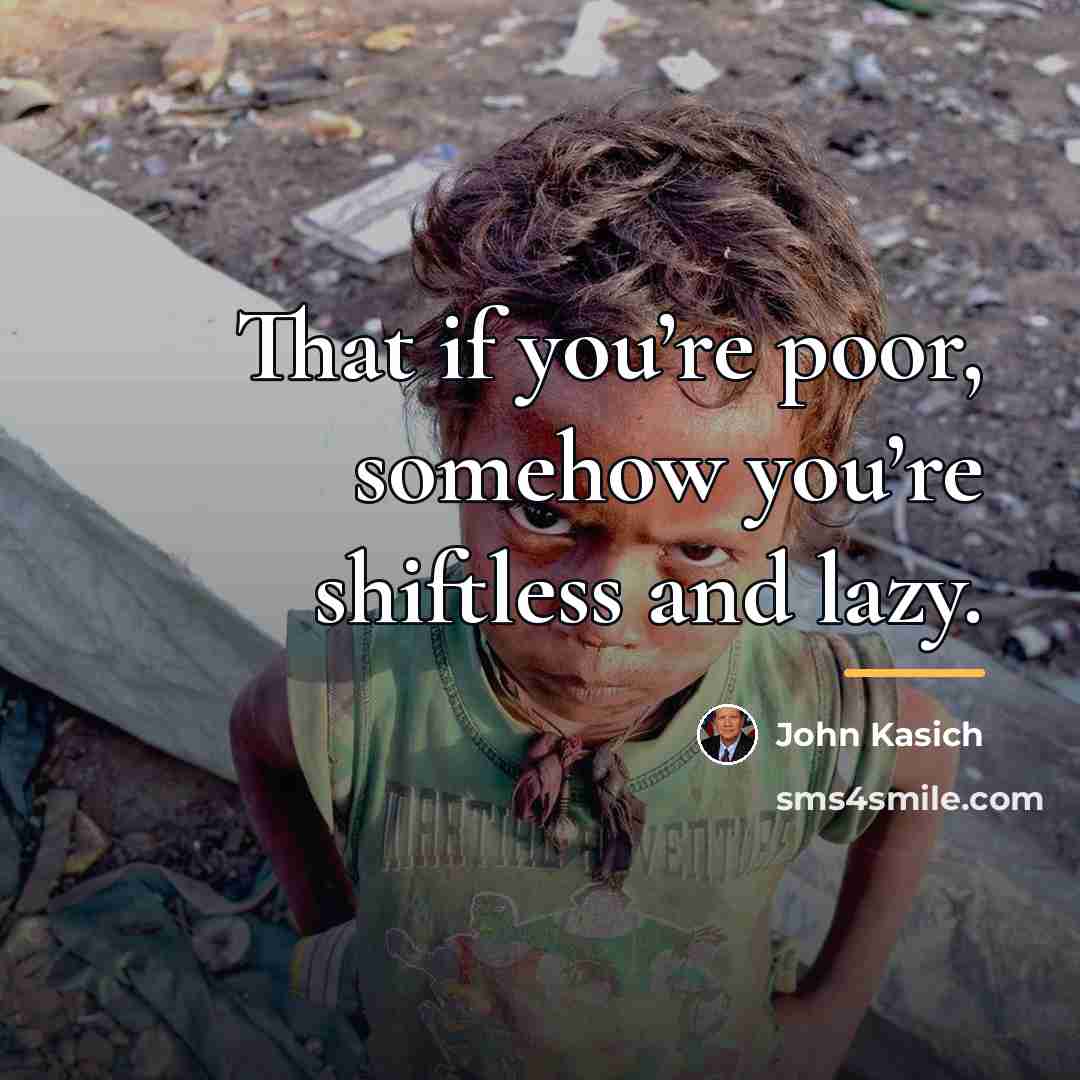 “That if you’re poor, somehow you’re shiftless and lazy.…” quote by John Kasich