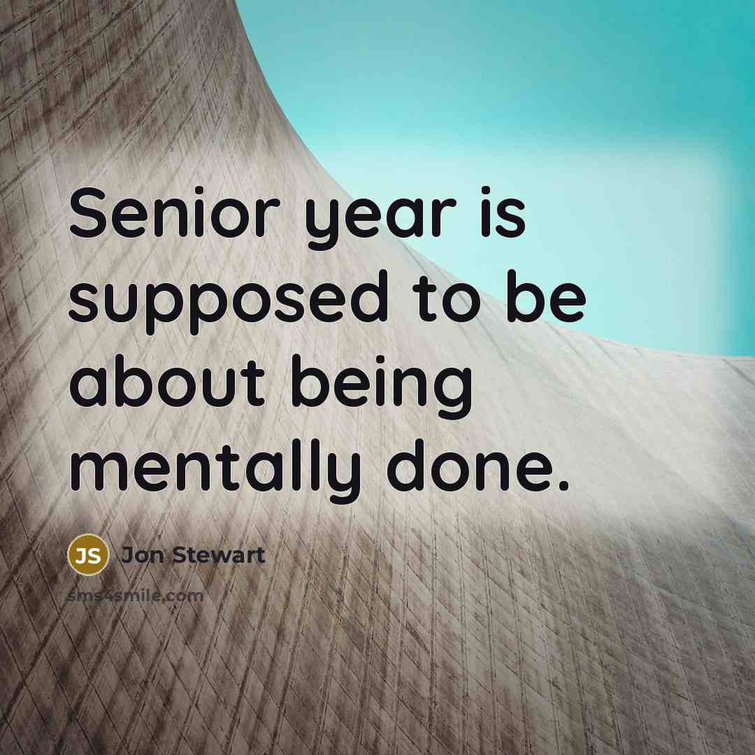 “Senior year is supposed to be about being mentally done.…” quote by Jon Stewart