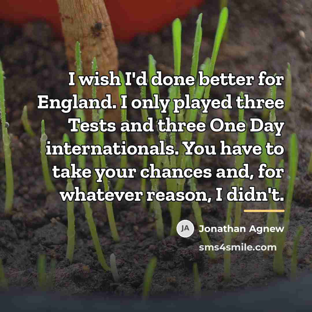 “I wish I'd done better for England. I only played…” quote by Jonathan Agnew
