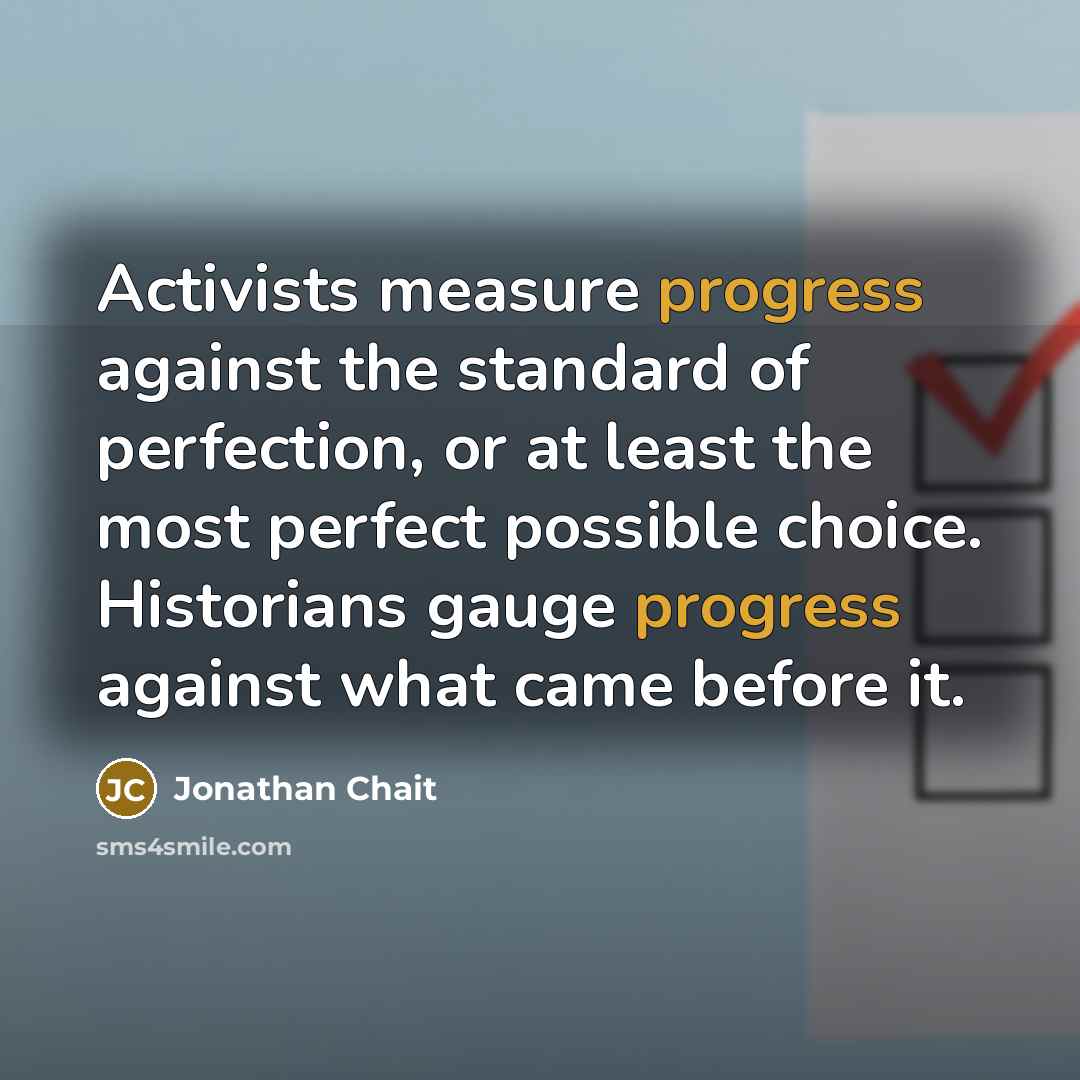 “Activists measure progress against the standard of perfection, or at…” quote by Jonathan Chait