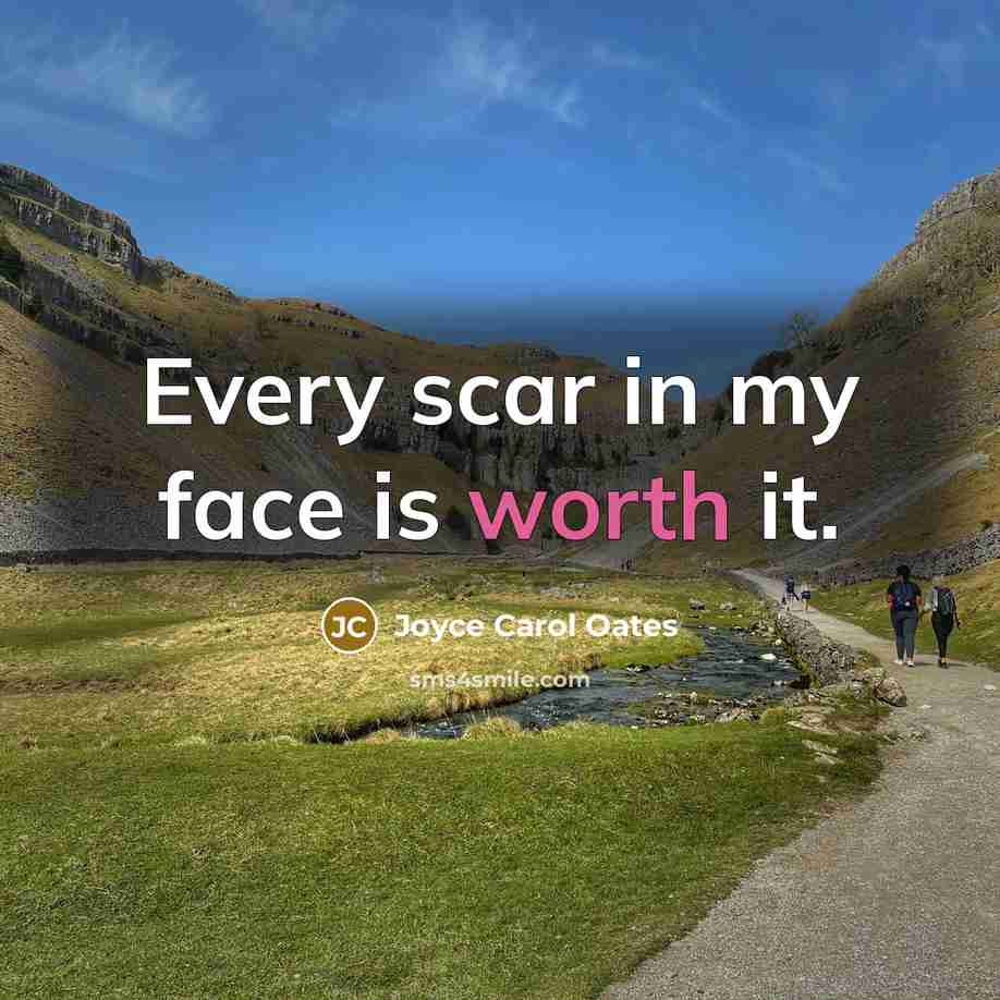 “Every scar in my face is worth it.” quote by Joyce Carol Oates