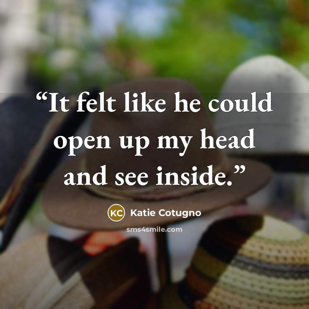“It felt like he could open up my head and see inside.” quote by Katie Cotugno