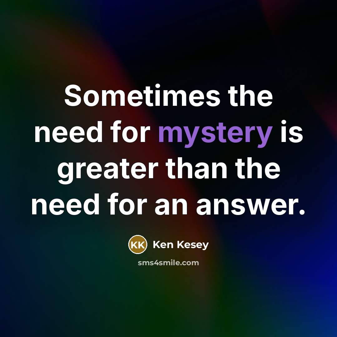 “Sometimes the need for mystery is greater than the need…” quote by Ken Kesey