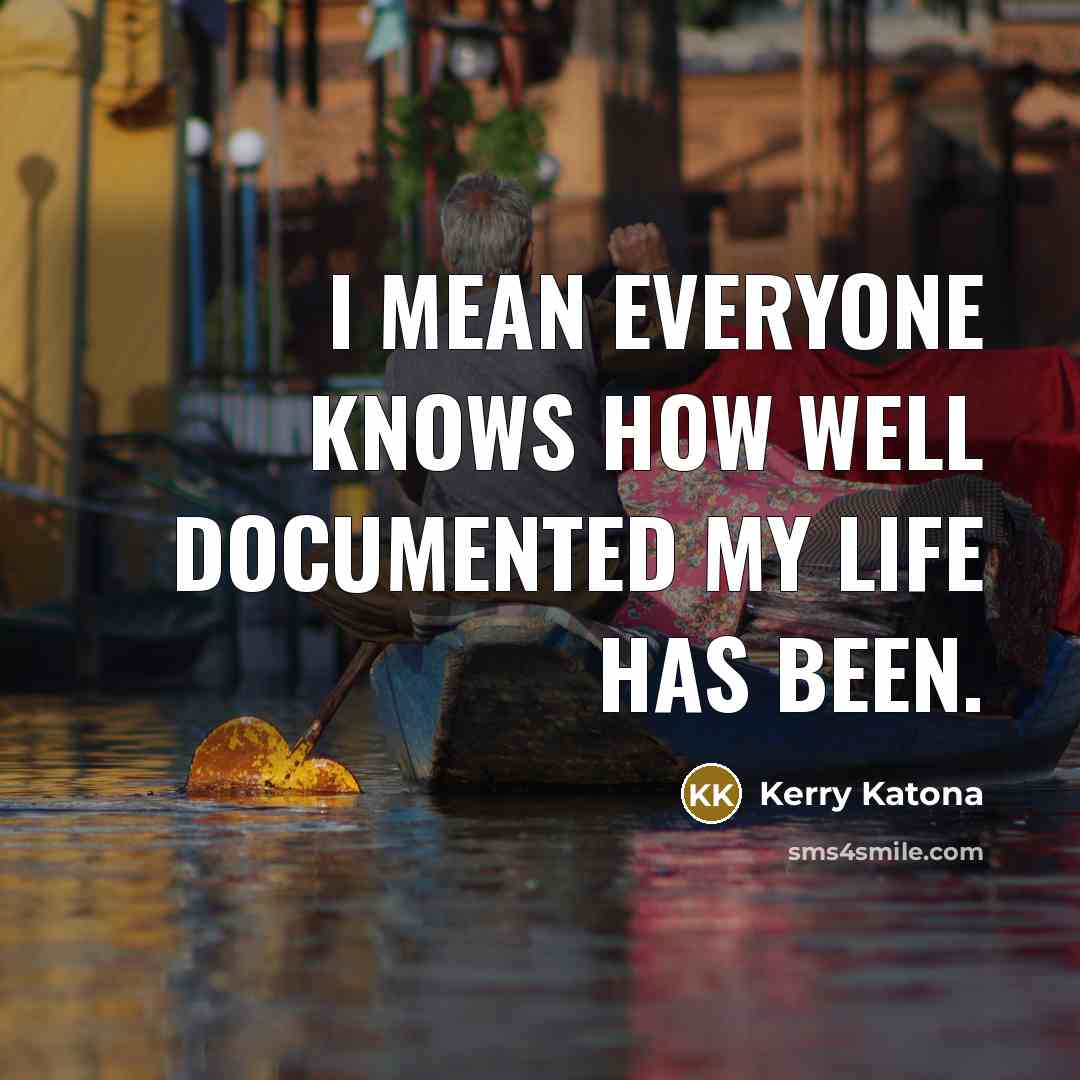 “I mean everyone knows how well documented my life has been.” quote by Kerry Katona