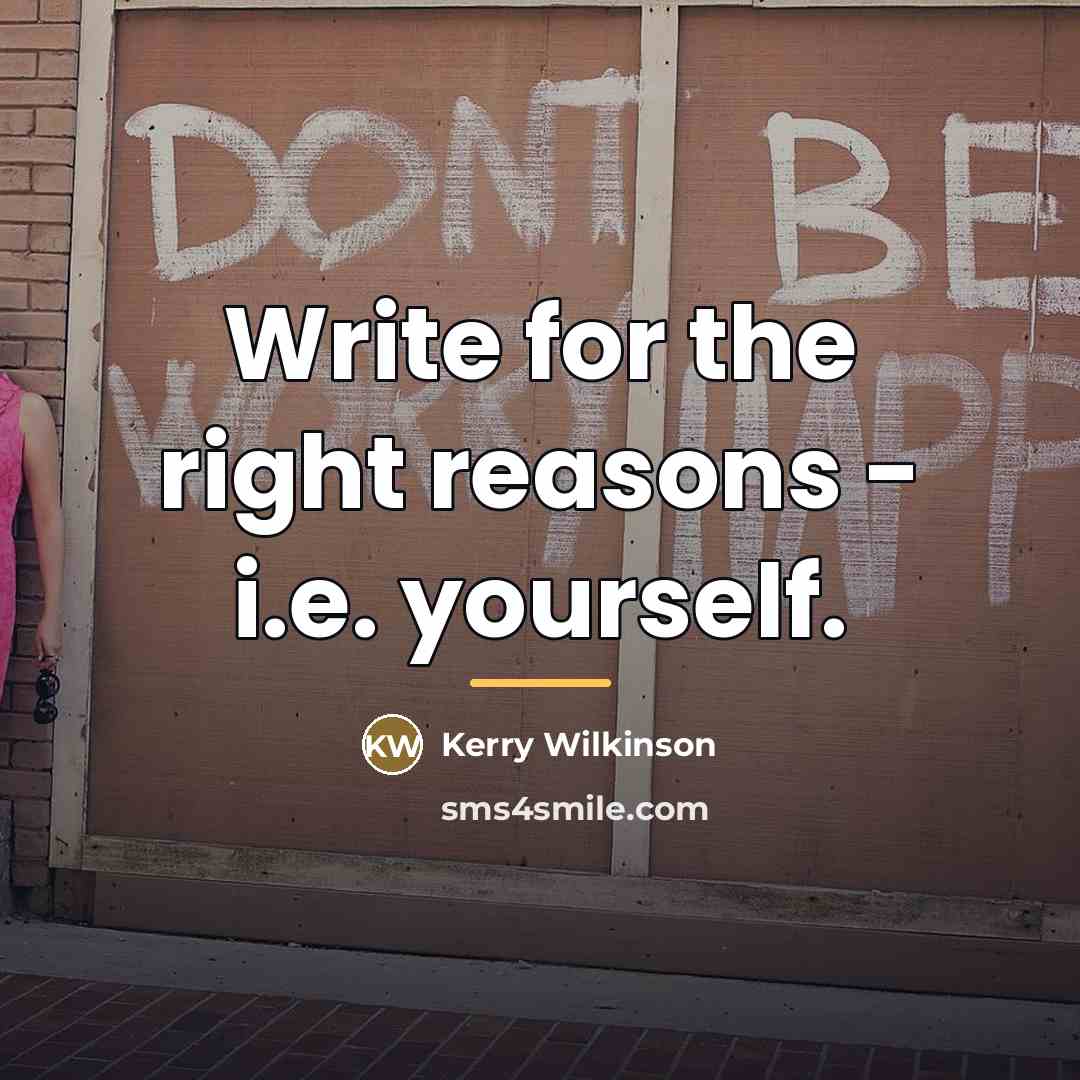 “Write for the right reasons - i.e. yourself.…” quote by Kerry Wilkinson